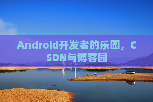 Android开发者的乐园,CSDN与博客园